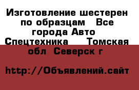 Изготовление шестерен по образцам - Все города Авто » Спецтехника   . Томская обл.,Северск г.